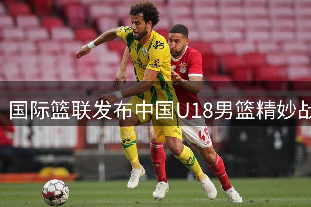 国际篮联发布中国U18男篮精妙战术视频